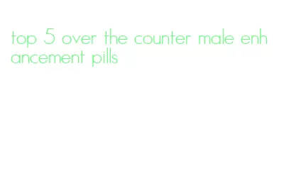top 5 over the counter male enhancement pills