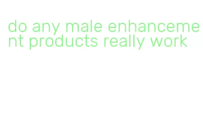 do any male enhancement products really work