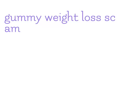 gummy weight loss scam