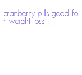 cranberry pills good for weight loss