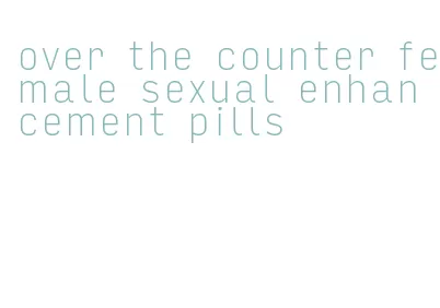 over the counter female sexual enhancement pills