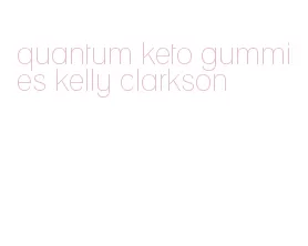 quantum keto gummies kelly clarkson