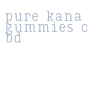 pure kana gummies cbd
