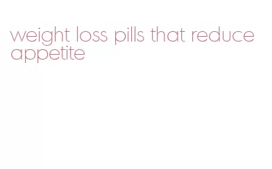 weight loss pills that reduce appetite