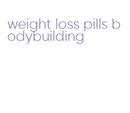 weight loss pills bodybuilding