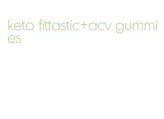 keto fittastic+acv gummies