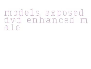 models exposed dvd enhanced male