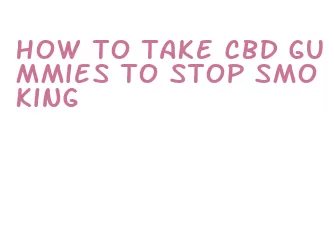 how to take cbd gummies to stop smoking