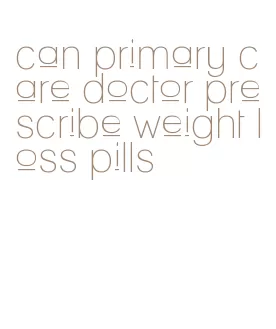 can primary care doctor prescribe weight loss pills