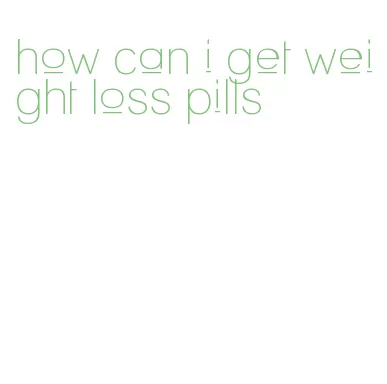 how can i get weight loss pills