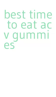 best time to eat acv gummies