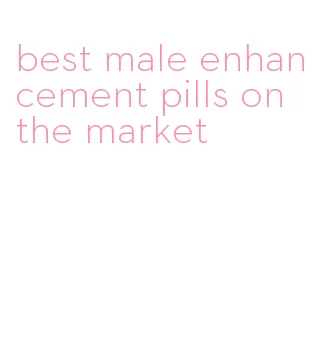 best male enhancement pills on the market
