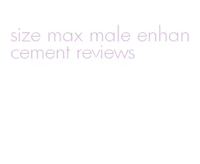 size max male enhancement reviews