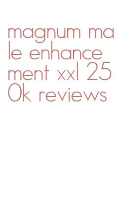 magnum male enhancement xxl 250k reviews