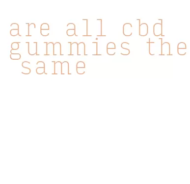are all cbd gummies the same