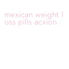 mexican weight loss pills acxion