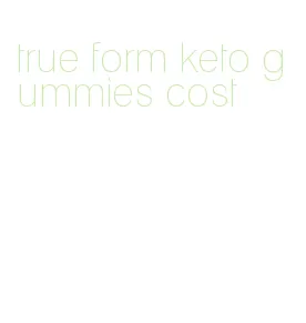 true form keto gummies cost