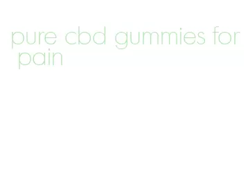 pure cbd gummies for pain