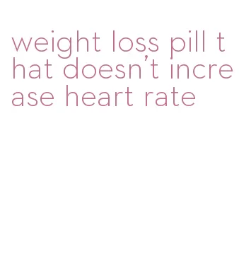 weight loss pill that doesn't increase heart rate