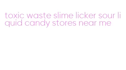 toxic waste slime licker sour liquid candy stores near me