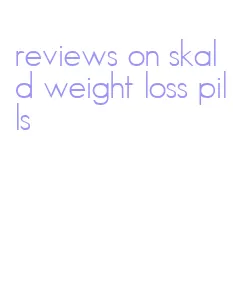 reviews on skald weight loss pills