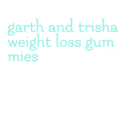 garth and trisha weight loss gummies