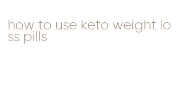 how to use keto weight loss pills