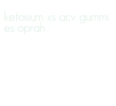 ketosium xs acv gummies oprah