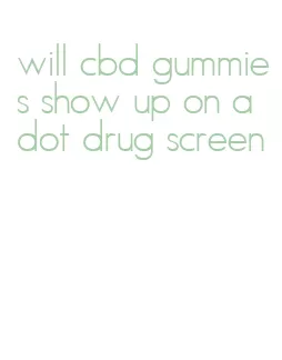 will cbd gummies show up on a dot drug screen