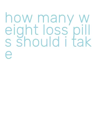 how many weight loss pills should i take