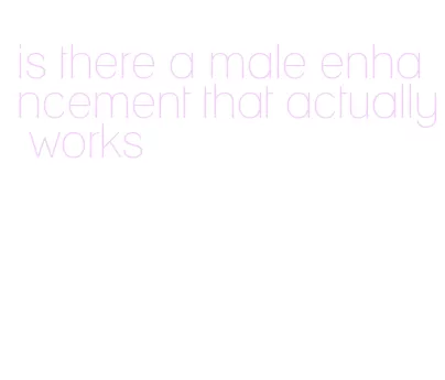 is there a male enhancement that actually works