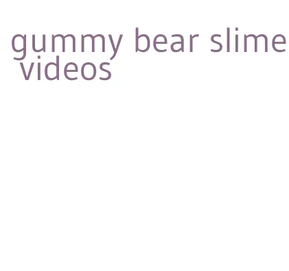 gummy bear slime videos