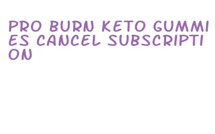 pro burn keto gummies cancel subscription