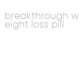 breakthrough weight loss pill