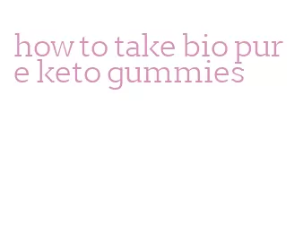 how to take bio pure keto gummies