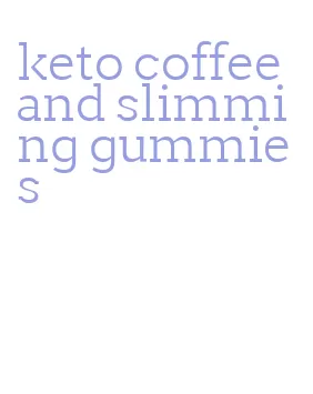 keto coffee and slimming gummies