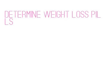 determine weight loss pills