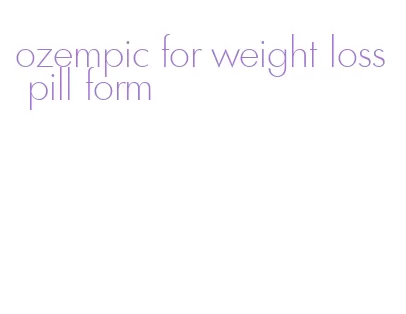 ozempic for weight loss pill form