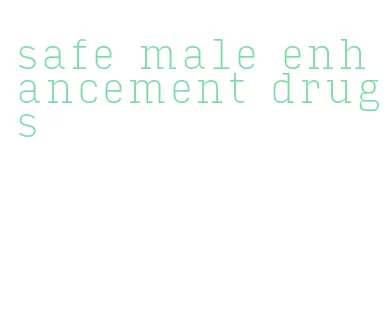 safe male enhancement drugs