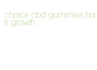 choice cbd gummies hair growth