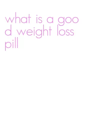 what is a good weight loss pill