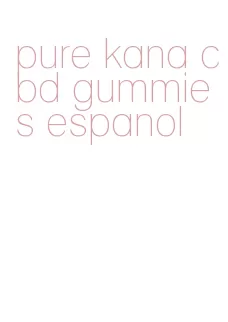 pure kana cbd gummies espanol