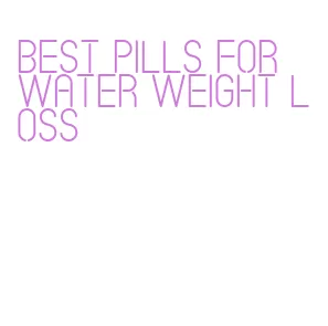 best pills for water weight loss
