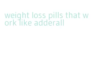 weight loss pills that work like adderall