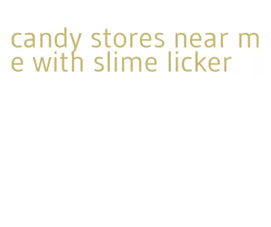 candy stores near me with slime licker