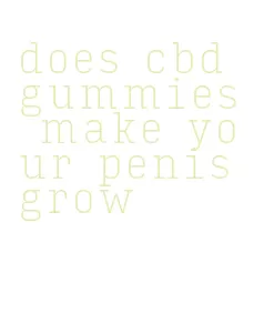 does cbd gummies make your penis grow