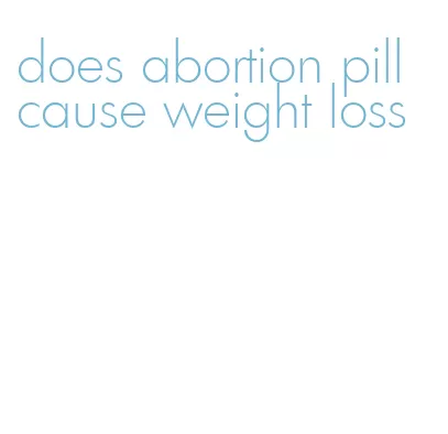 does abortion pill cause weight loss