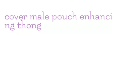 cover male pouch enhancing thong
