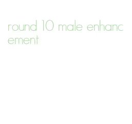 round 10 male enhancement