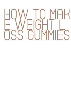 how to make weight loss gummies